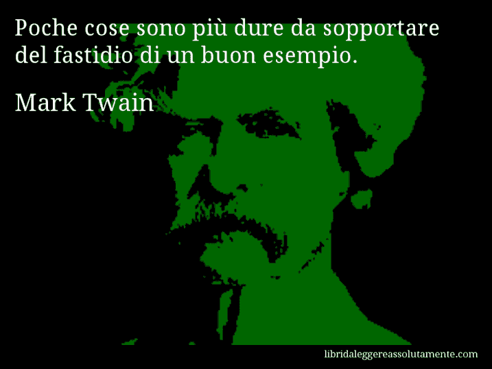 Aforisma di Mark Twain : Poche cose sono più dure da sopportare del fastidio di un buon esempio.