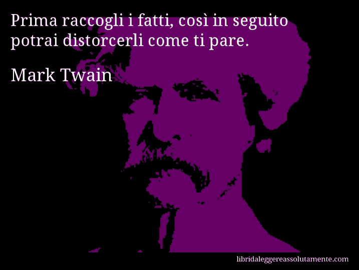 Aforisma di Mark Twain : Prima raccogli i fatti, così in seguito potrai distorcerli come ti pare.