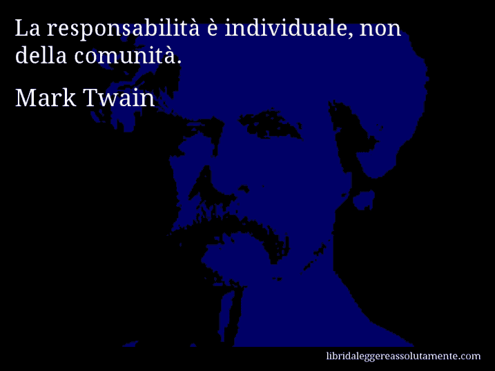 Aforisma di Mark Twain : La responsabilità è individuale, non della comunità.