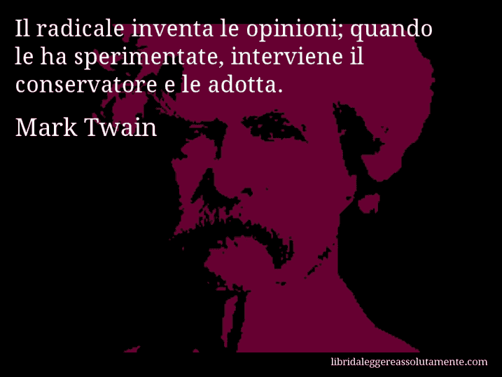 Aforisma di Mark Twain : Il radicale inventa le opinioni; quando le ha sperimentate, interviene il conservatore e le adotta.
