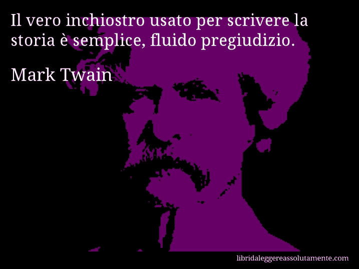 Aforisma di Mark Twain : Il vero inchiostro usato per scrivere la storia è semplice, fluido pregiudizio.