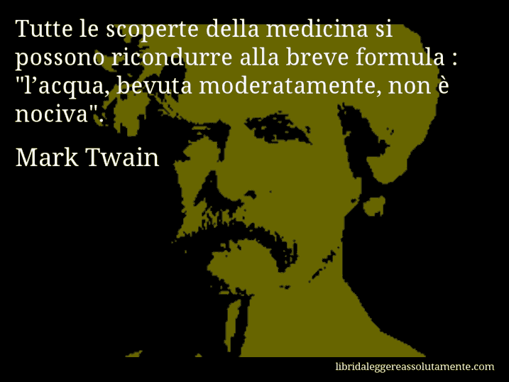Aforisma di Mark Twain : Tutte le scoperte della medicina si possono ricondurre alla breve formula : 