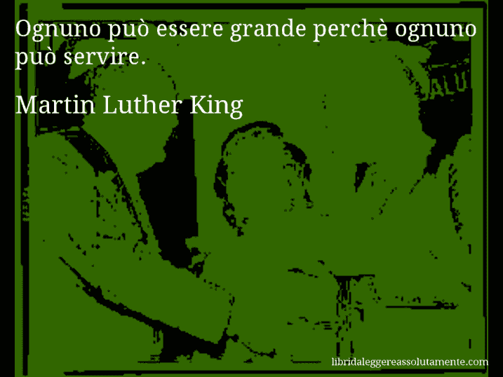 Aforisma di Martin Luther King : Ognuno può essere grande perchè ognuno può servire.