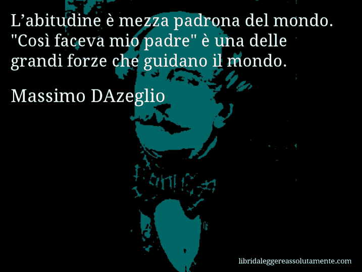 Aforisma di Massimo DAzeglio : L’abitudine è mezza padrona del mondo. 