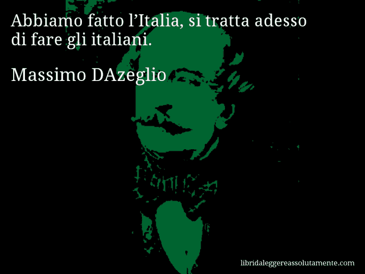 Aforisma di Massimo DAzeglio : Abbiamo fatto l’Italia, si tratta adesso di fare gli italiani.
