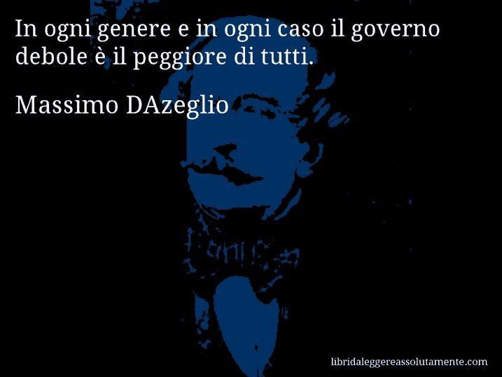 Aforisma di Massimo DAzeglio : In ogni genere e in ogni caso il governo debole è il peggiore di tutti.