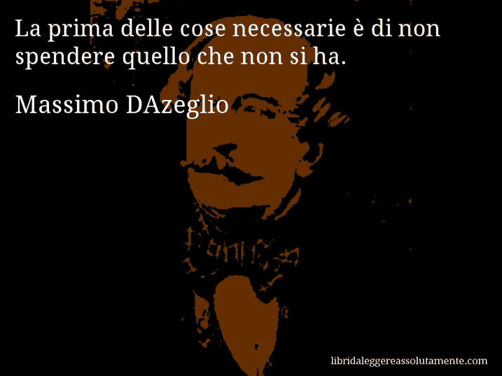 Aforisma di Massimo DAzeglio : La prima delle cose necessarie è di non spendere quello che non si ha.