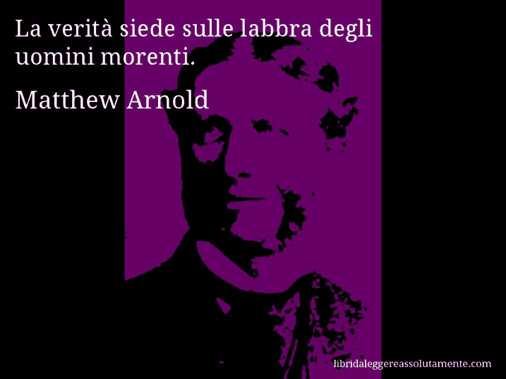 Aforisma di Matthew Arnold : La verità siede sulle labbra degli uomini morenti.