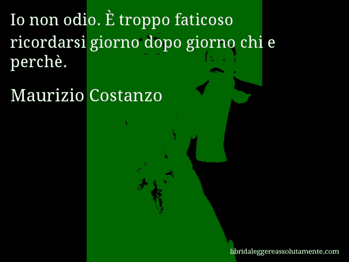 Aforisma di Maurizio Costanzo : Io non odio. È troppo faticoso ricordarsi giorno dopo giorno chi e perchè.