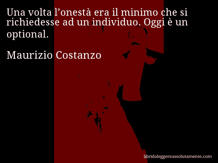 Aforisma di Maurizio Costanzo : Una volta l’onestà era il minimo che si richiedesse ad un individuo. Oggi è un optional.
