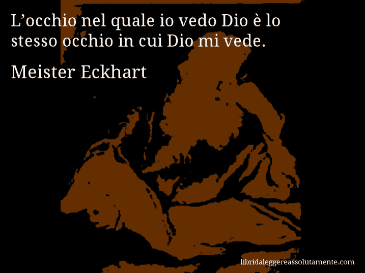 Aforisma di Meister Eckhart : L’occhio nel quale io vedo Dio è lo stesso occhio in cui Dio mi vede.