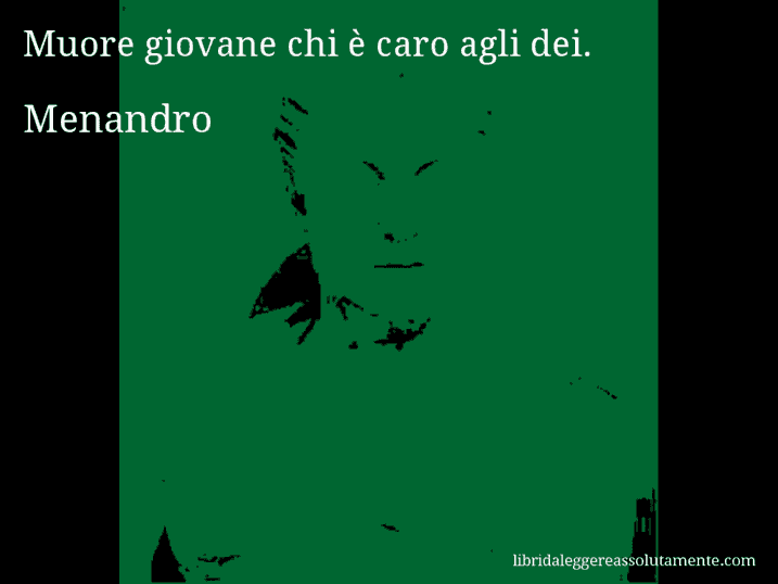 Aforisma di Menandro : Muore giovane chi è caro agli dei.