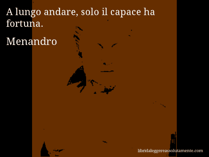 Aforisma di Menandro : A lungo andare, solo il capace ha fortuna.