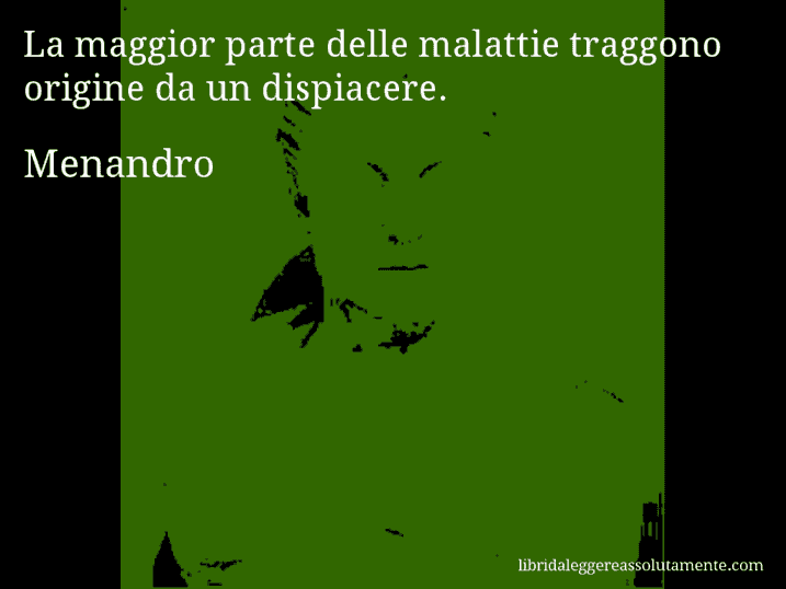 Aforisma di Menandro : La maggior parte delle malattie traggono origine da un dispiacere.