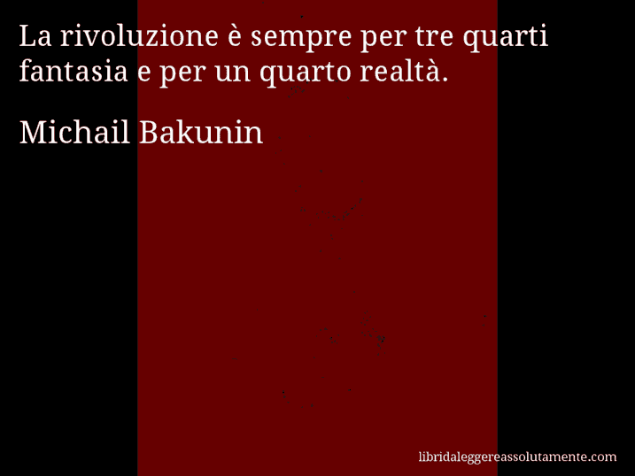Aforisma di Michail Bakunin : La rivoluzione è sempre per tre quarti fantasia e per un quarto realtà.