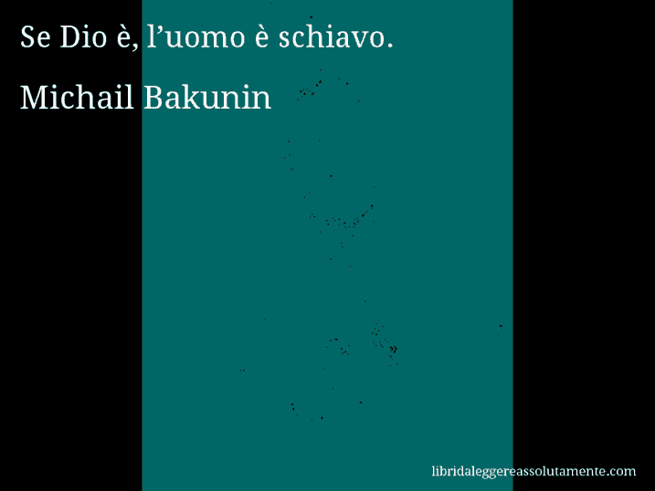 Aforisma di Michail Bakunin : Se Dio è, l’uomo è schiavo.