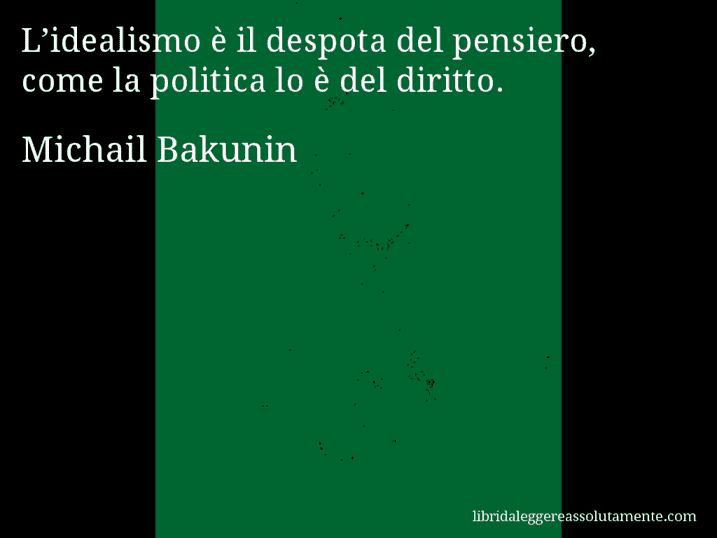 Aforisma di Michail Bakunin : L’idealismo è il despota del pensiero, come la politica lo è del diritto.