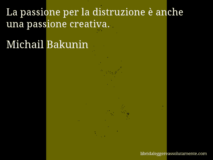 Aforisma di Michail Bakunin : La passione per la distruzione è anche una passione creativa.