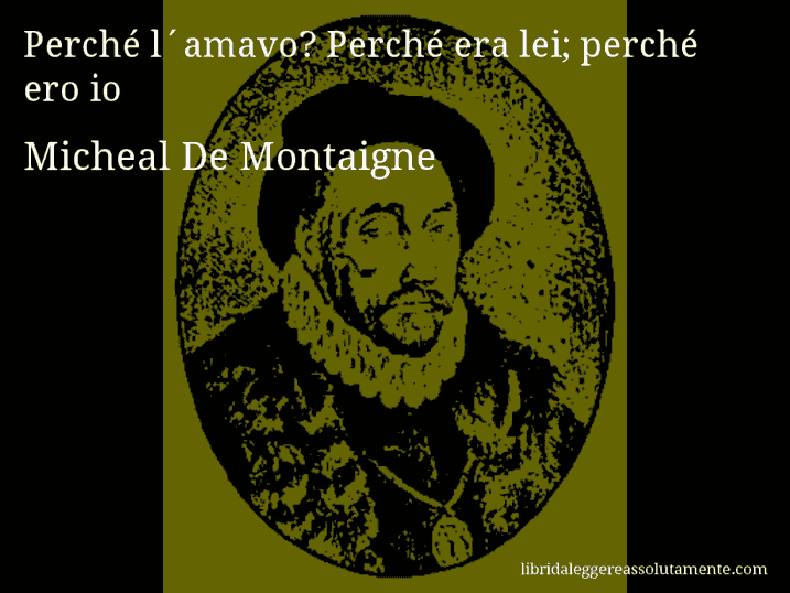 Aforisma di Micheal De Montaigne : Perché l´amavo? Perché era lei; perché ero io…