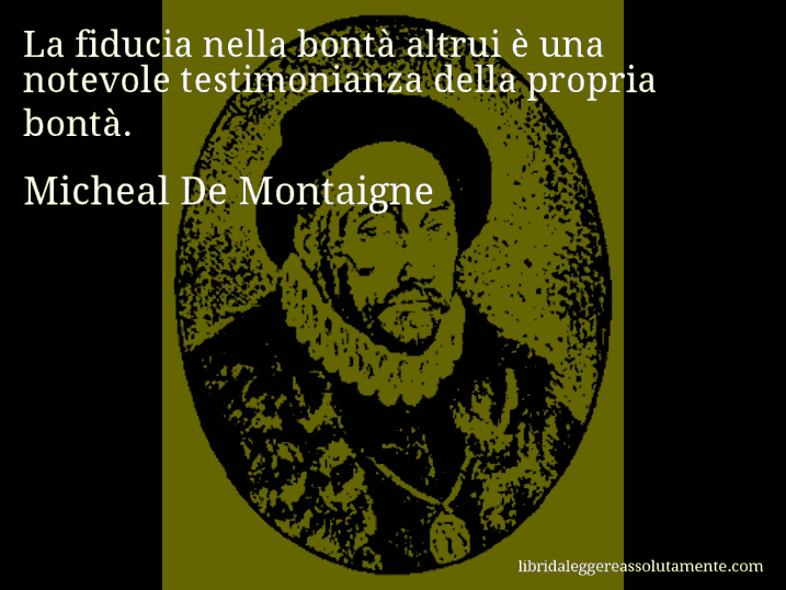 Aforisma di Micheal De Montaigne : La fiducia nella bontà altrui è una notevole testimonianza della propria bontà.