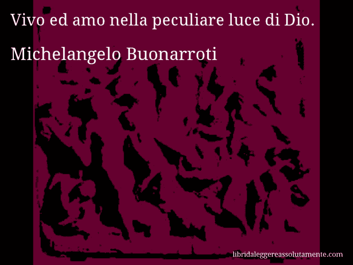Aforisma di Michelangelo Buonarroti : Vivo ed amo nella peculiare luce di Dio.