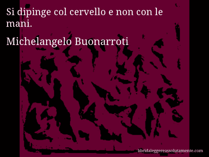 Aforisma di Michelangelo Buonarroti : Si dipinge col cervello e non con le mani.
