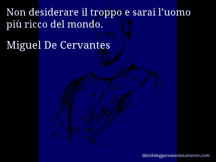 Aforisma di Miguel De Cervantes : Non desiderare il troppo e sarai l’uomo più ricco del mondo.