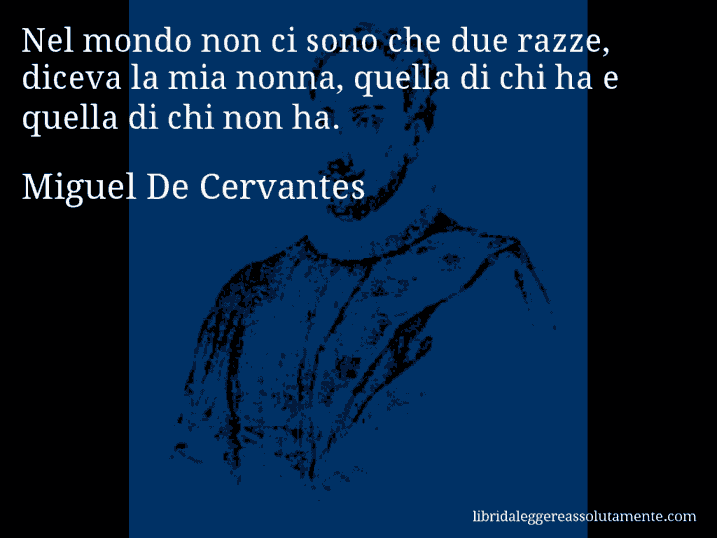Aforisma di Miguel De Cervantes : Nel mondo non ci sono che due razze, diceva la mia nonna, quella di chi ha e quella di chi non ha.