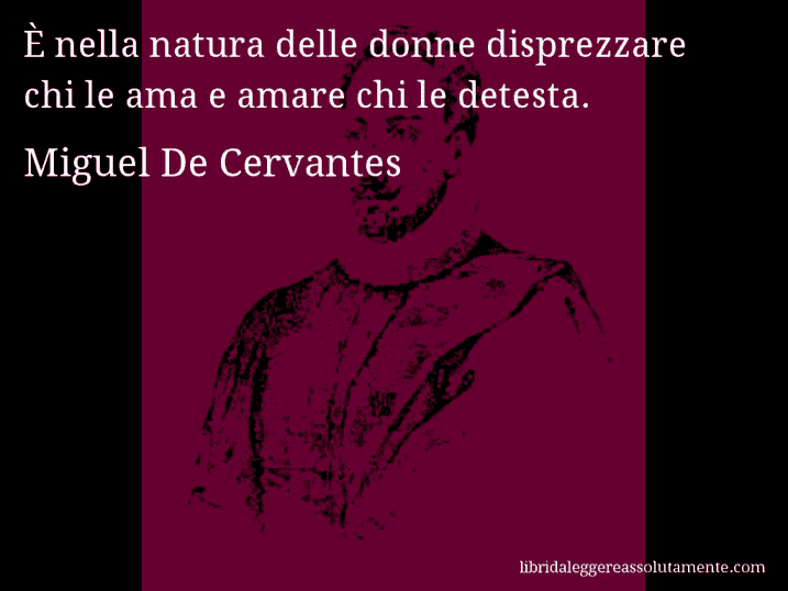 Aforisma di Miguel De Cervantes : È nella natura delle donne disprezzare chi le ama e amare chi le detesta.