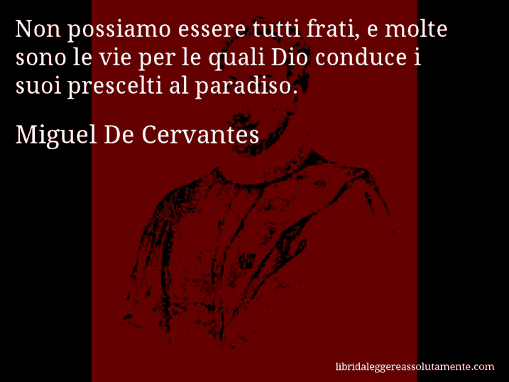 Aforisma di Miguel De Cervantes : Non possiamo essere tutti frati, e molte sono le vie per le quali Dio conduce i suoi prescelti al paradiso.
