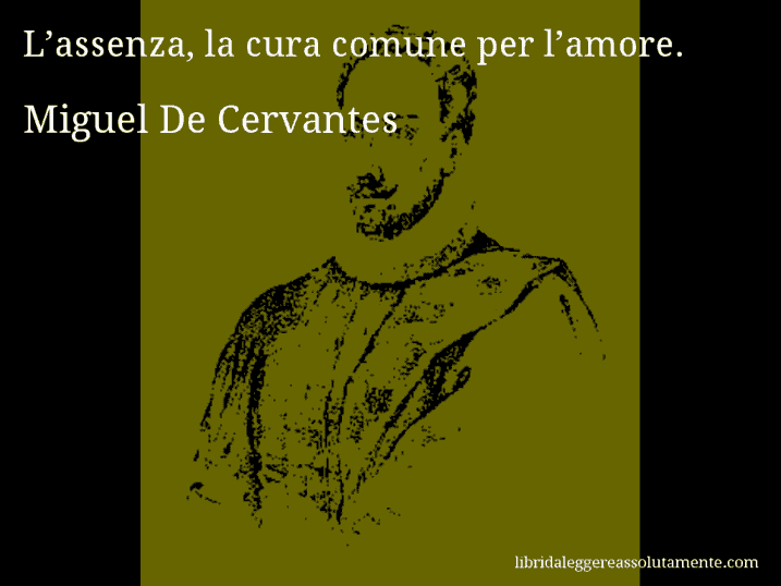 Aforisma di Miguel De Cervantes : L’assenza, la cura comune per l’amore.
