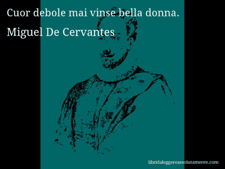 Aforisma di Miguel De Cervantes : Cuor debole mai vinse bella donna.