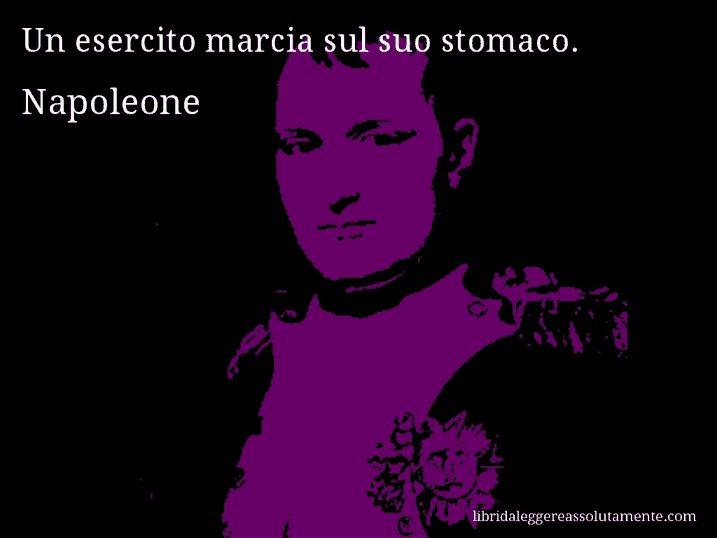 Aforisma di Napoleone : Un esercito marcia sul suo stomaco.