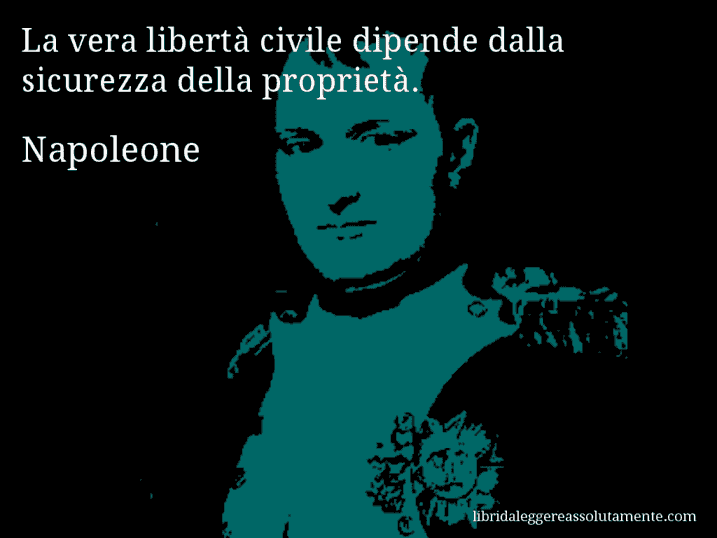 Aforisma di Napoleone : La vera libertà civile dipende dalla sicurezza della proprietà.