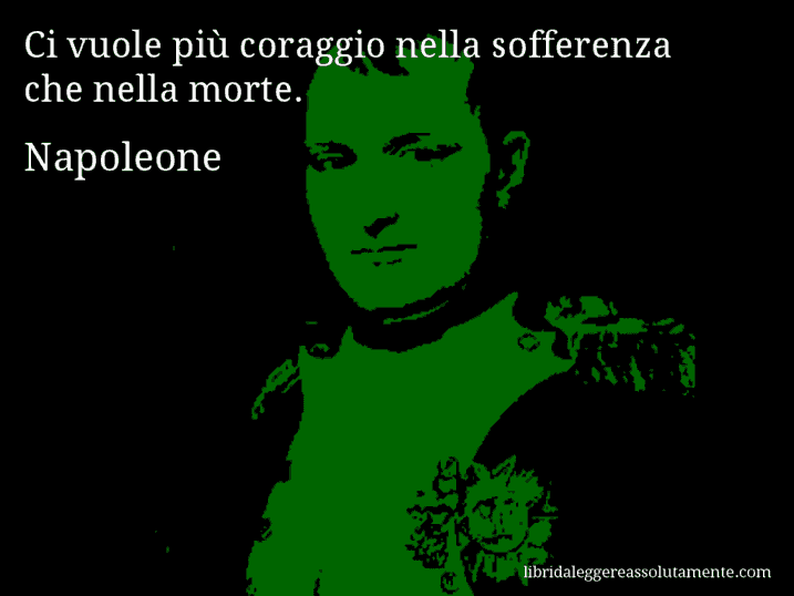 Aforisma di Napoleone : Ci vuole più coraggio nella sofferenza che nella morte.