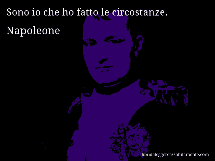 Aforisma di Napoleone : Sono io che ho fatto le circostanze.