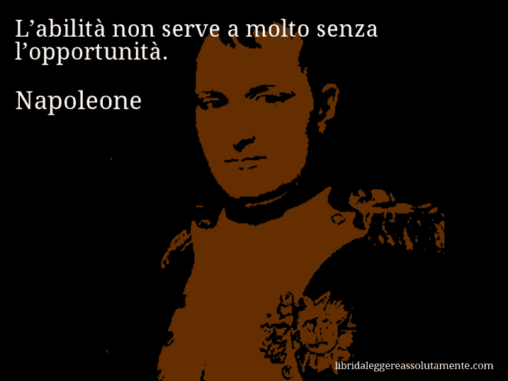 Aforisma di Napoleone : L’abilità non serve a molto senza l’opportunità.