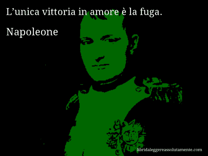 Aforisma di Napoleone : L’unica vittoria in amore è la fuga.