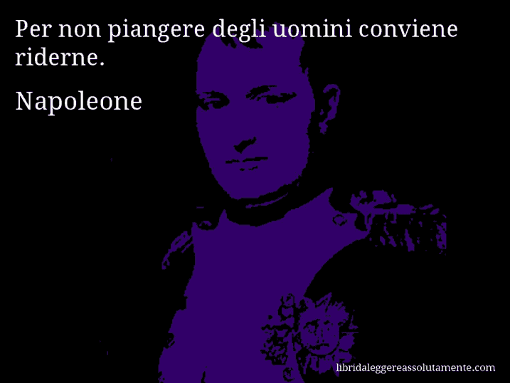 Aforisma di Napoleone : Per non piangere degli uomini conviene riderne.