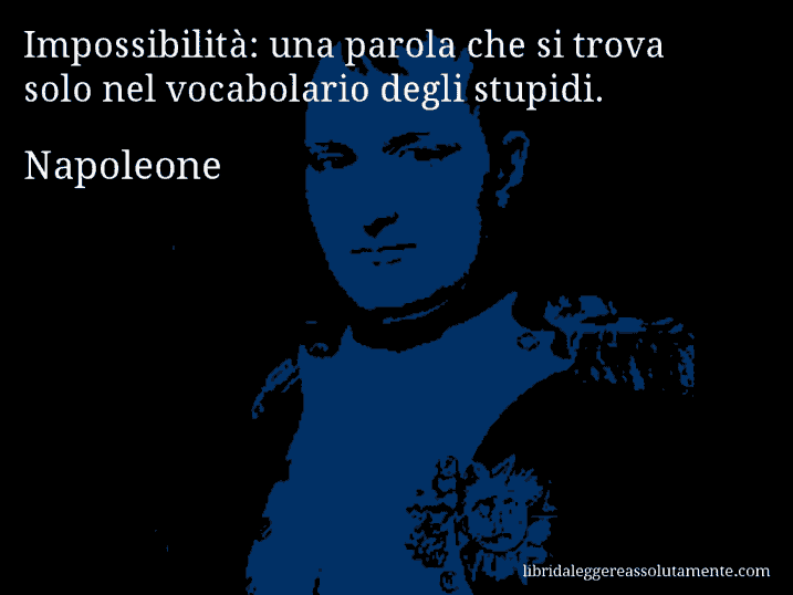 Aforisma di Napoleone : Impossibilità: una parola che si trova solo nel vocabolario degli stupidi.