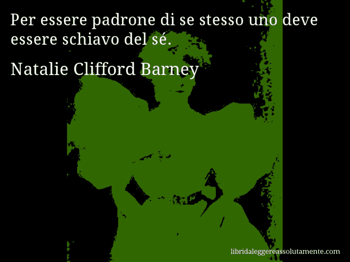 Aforisma di Natalie Clifford Barney : Per essere padrone di se stesso uno deve essere schiavo del sé.