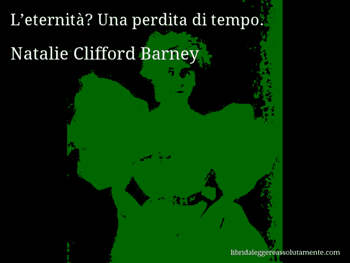 Aforisma di Natalie Clifford Barney : L’eternità? Una perdita di tempo.