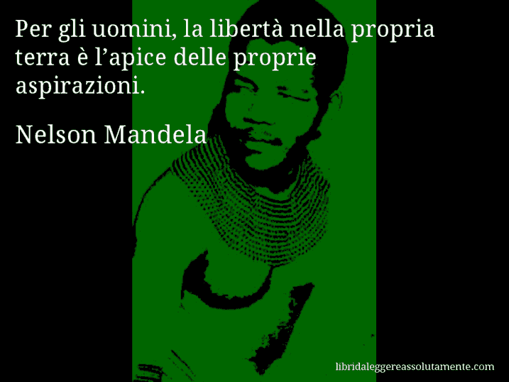 Aforisma di Nelson Mandela : Per gli uomini, la libertà nella propria terra è l’apice delle proprie aspirazioni.
