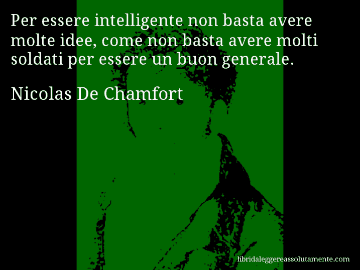 Aforisma di Nicolas De Chamfort : Per essere intelligente non basta avere molte idee, come non basta avere molti soldati per essere un buon generale.