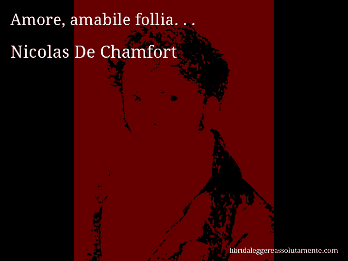 Aforisma di Nicolas De Chamfort : Amore, amabile follia. . .