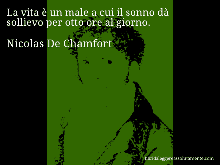 Aforisma di Nicolas De Chamfort : La vita è un male a cui il sonno dà sollievo per otto ore al giorno.