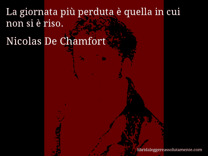 Aforisma di Nicolas De Chamfort : La giornata più perduta è quella in cui non si è riso.