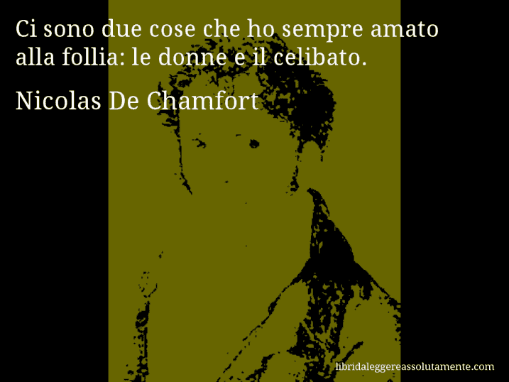 Aforisma di Nicolas De Chamfort : Ci sono due cose che ho sempre amato alla follia: le donne e il celibato.