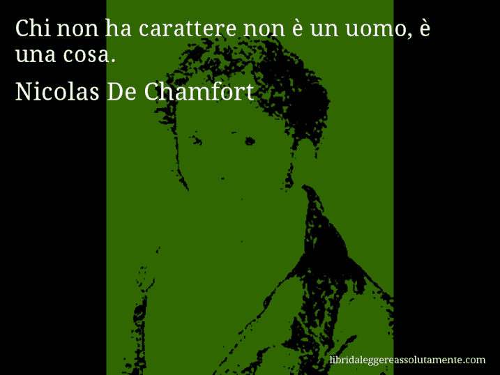 Aforisma di Nicolas De Chamfort : Chi non ha carattere non è un uomo, è una cosa.