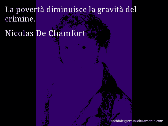 Aforisma di Nicolas De Chamfort : La povertà diminuisce la gravità del crimine.